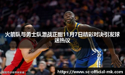 火箭队与勇士队激战正酣11月7日精彩对决引发球迷热议