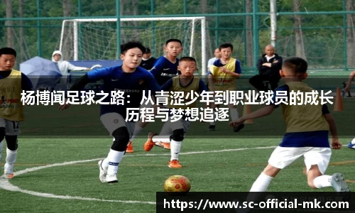 杨博闻足球之路:从青涩少年到职业球员的成长历程与梦想追逐